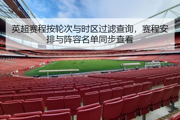 英超赛程按轮次与时区过滤查询，赛程安排与阵容名单同步查看